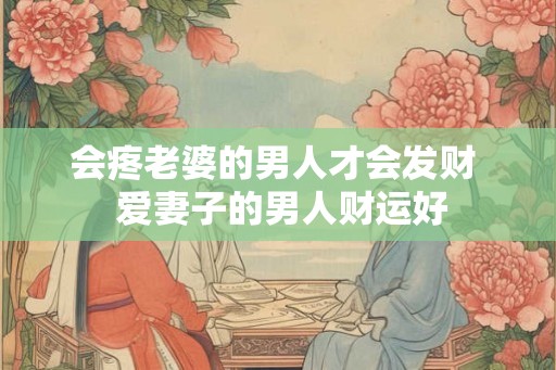 会疼老婆的男人才会发财  爱妻子的男人财运好