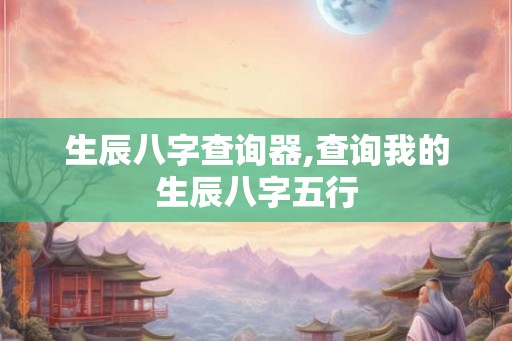 生辰八字查询器,查询我的生辰八字五行