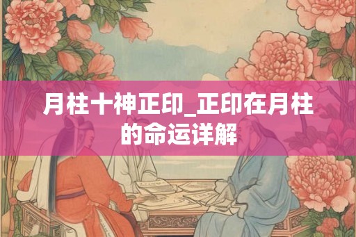 月柱十神正印_正印在月柱的命运详解