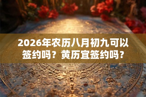 2026年农历八月初九可以签约吗？黄历宜签约吗？