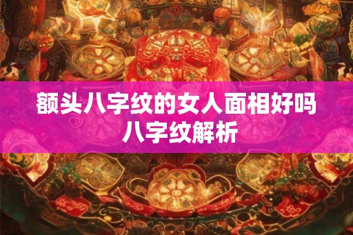 额头八字纹的女人面相好吗 八字纹解析