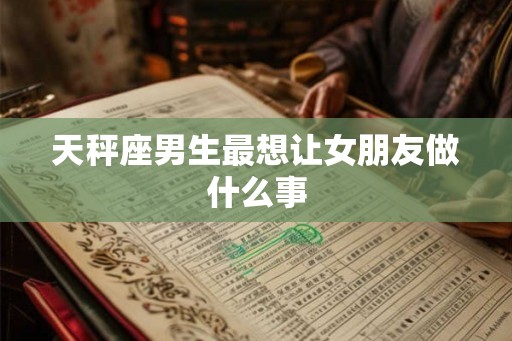 天秤座男生最想让女朋友做什么事