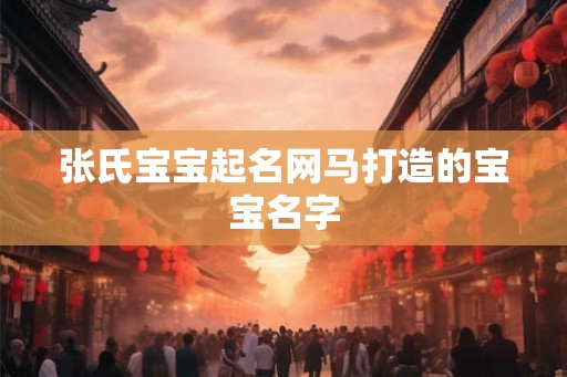 张氏宝宝起名网马打造的宝宝名字