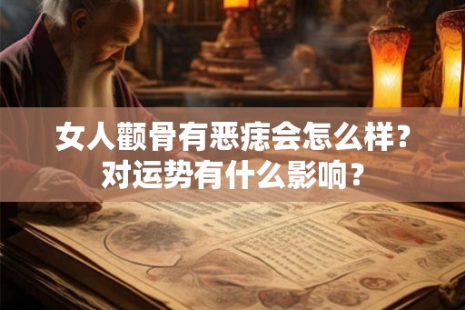 女人颧骨有恶痣会怎么样？对运势有什么影响？