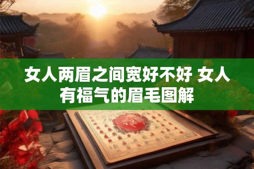 女人两眉之间宽好不好 女人有福气的眉毛图解 女人两眉之间宽好不好 女人有福气的眉毛图解