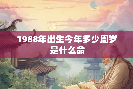1988年出生今年多少周岁 是什么命 1988年出生今年多少周岁 是什么命