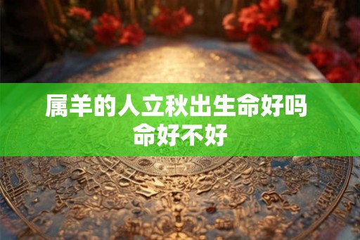 属羊的人立秋出生命好吗 命好不好