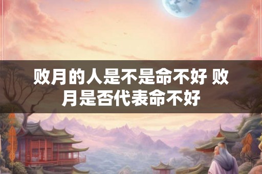 败月的人是不是命不好 败月是否代表命不好