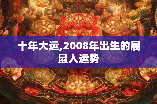 十年大运,2008年出生的属鼠人运势
