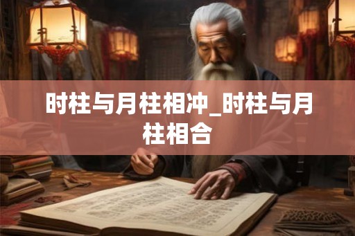 时柱与月柱相冲_时柱与月柱相合