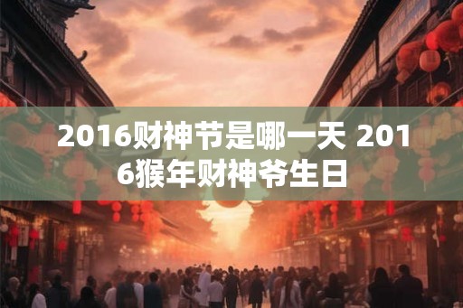 2016财神节是哪一天 2016猴年财神爷生日