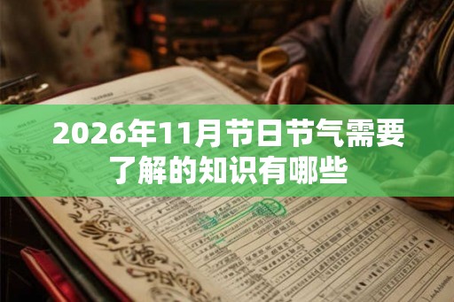 2026年11月节日节气需要了解的知识有哪些 2026年11月节日节气需要了解的知识有哪些
