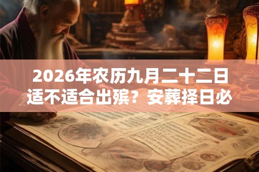 2026年农历九月二十二日适不适合出殡？安葬择日必背口诀