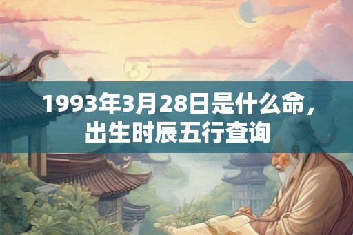 1993年3月28日是什么命，出生时辰五行查询