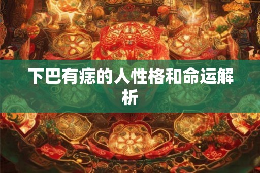 下巴有痣的人性格和命运解析