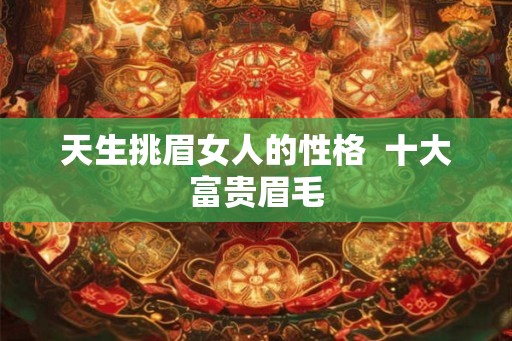 天生挑眉女人的性格  十大富贵眉毛