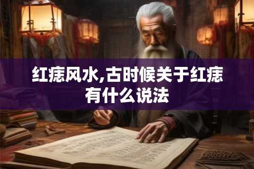 红痣风水,古时候关于红痣有什么说法 红痣风水,古时候关于红痣有什么说法