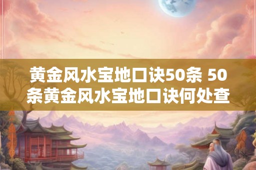黄金风水宝地口诀50条 50条黄金风水宝地口诀何处查阅