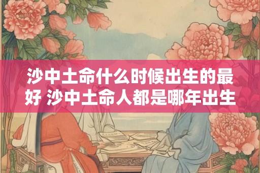 沙中土命什么时候出生的最好 沙中土命人都是哪年出生的
