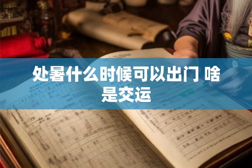 处暑什么时候可以出门 啥是交运