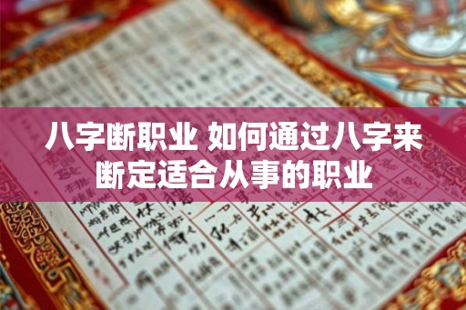 八字断职业 如何通过八字来断定适合从事的职业