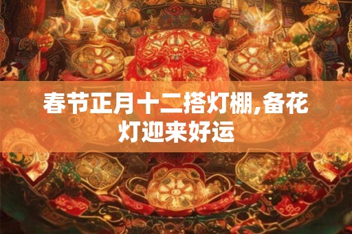 春节正月十二搭灯棚,备花灯迎来好运