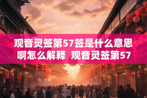 观音灵签第57签是什么意思啊怎么解释  观音灵签第57签求姻缘