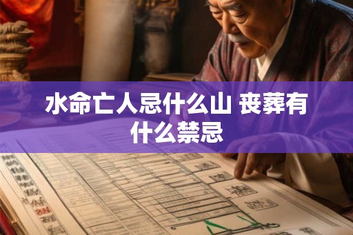 水命亡人忌什么山 丧葬有什么禁忌 水命亡人忌什么山 丧葬有什么禁忌