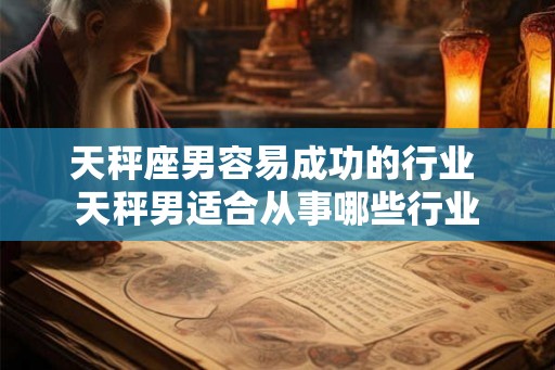 天秤座男容易成功的行业 天秤男适合从事哪些行业