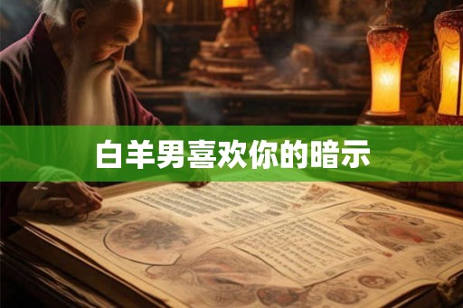 白羊男喜欢你的暗示