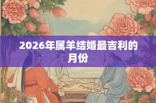 2026年属羊结婚最吉利的月份
