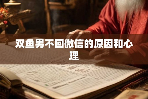 双鱼男不回微信的原因和心理