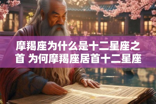 摩羯座为什么是十二星座之首 为何摩羯座居首十二星座