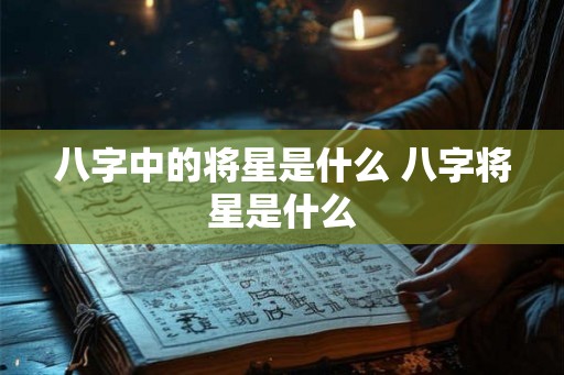 八字中的将星是什么 八字将星是什么