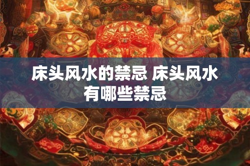 床头风水的禁忌 床头风水有哪些禁忌