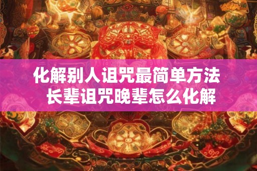 化解别人诅咒最简单方法  长辈诅咒晚辈怎么化解