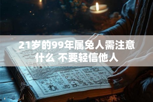 21岁的99年属兔人需注意什么 不要轻信他人
