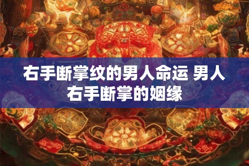 右手断掌纹的男人命运 男人右手断掌的姻缘