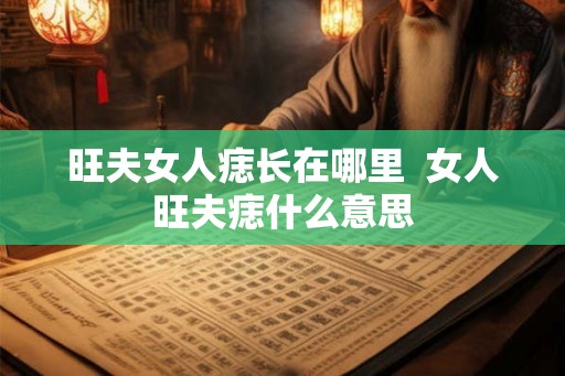 旺夫女人痣长在哪里 女人旺夫痣什么意思 旺夫女人痣长在哪里 女人旺夫痣什么意思