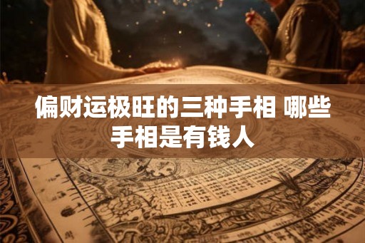 偏财运极旺的三种手相 哪些手相是有钱人