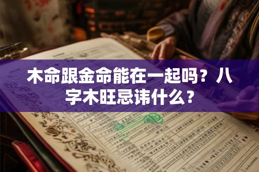 木命跟金命能在一起吗？八字木旺忌讳什么？
