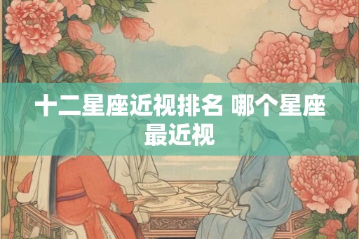 十二星座近视排名 哪个星座最近视