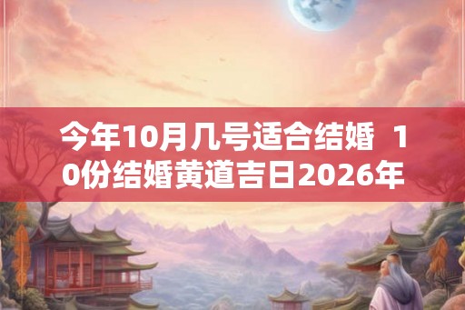 今年10月几号适合结婚  10份结婚黄道吉日2026年