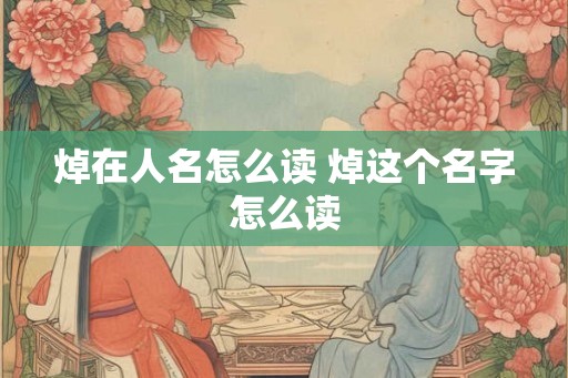 焯在人名怎么读 焯这个名字怎么读