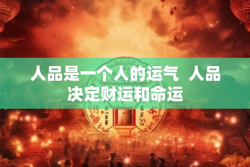 人品是一个人的运气  人品决定财运和命运