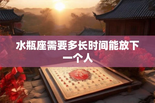 水瓶座需要多长时间能放下一个人