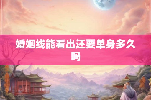 婚姻线能看出还要单身多久吗