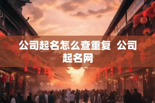 公司起名怎么查重复  公司起名网