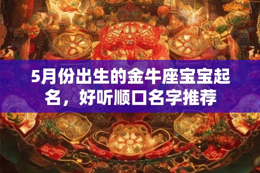 5月份出生的金牛座宝宝起名，好听顺口名字推荐