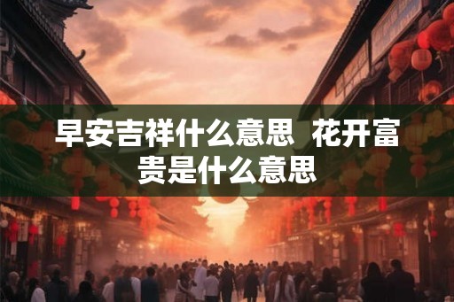 早安吉祥什么意思  花开富贵是什么意思
